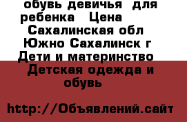обувь девичья, для ребенка › Цена ­ 550 - Сахалинская обл., Южно-Сахалинск г. Дети и материнство » Детская одежда и обувь   